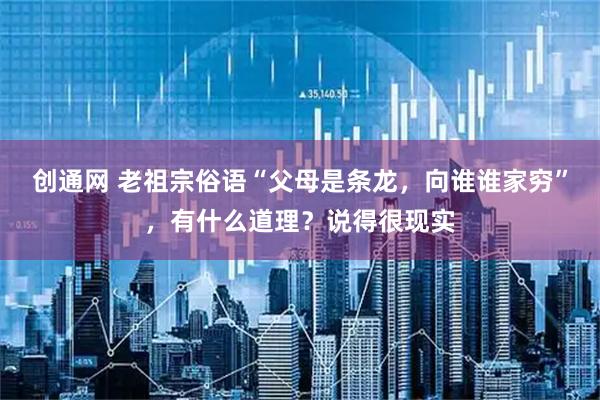 创通网 老祖宗俗语“父母是条龙，向谁谁家穷”，有什么道理？说得很现实