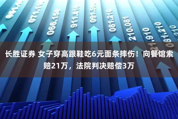 长胜证券 女子穿高跟鞋吃6元面条摔伤！向餐馆索赔21万，法院判决赔偿3万