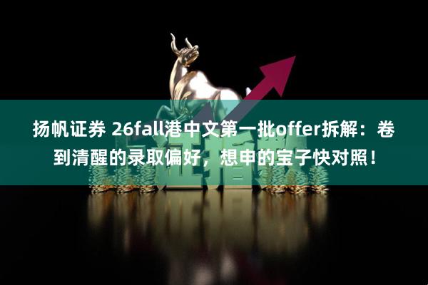 扬帆证券 26fall港中文第一批offer拆解：卷到清醒的录取偏好，想申的宝子快对照！