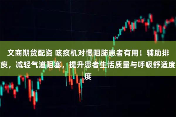 文商期货配资 咳痰机对慢阻肺患者有用！辅助排痰，减轻气道阻塞，提升患者生活质量与呼吸舒适度