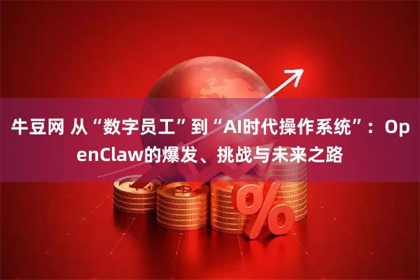 牛豆网 从“数字员工”到“AI时代操作系统”:OpenClaw的爆发、挑战与未来之路
