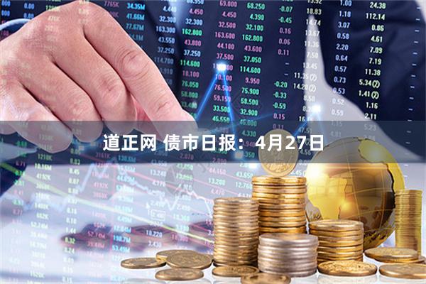 道正网 债市日报：4月27日