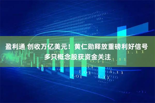 盈利通 创收万亿美元！黄仁勋释放重磅利好信号 多只概念股获资金关注