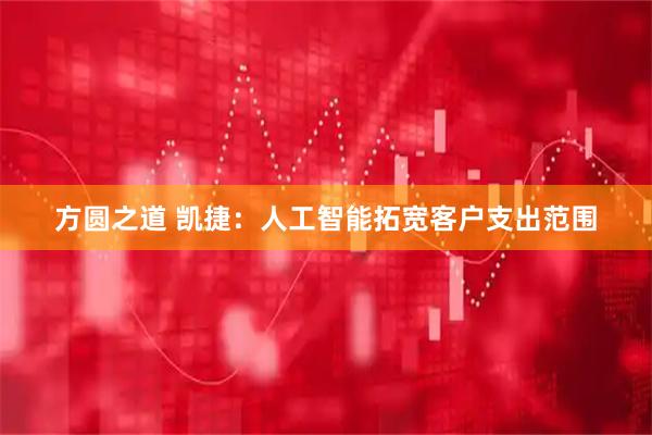 方圆之道 凯捷:人工智能拓宽客户支出范围