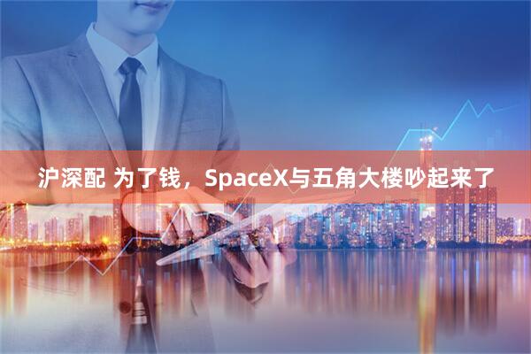 沪深配 为了钱，SpaceX与五角大楼吵起来了