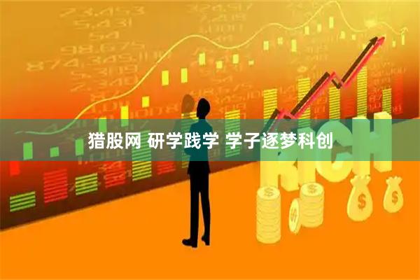 猎股网 研学践学 学子逐梦科创